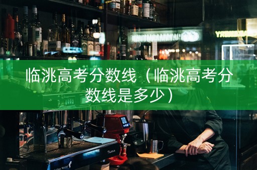 临洮高考分数线（临洮高考分数线是多少）