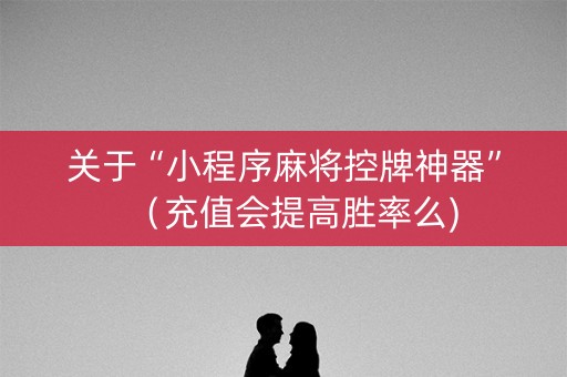关于“小程序麻将控牌神器”（充值会提高胜率么)