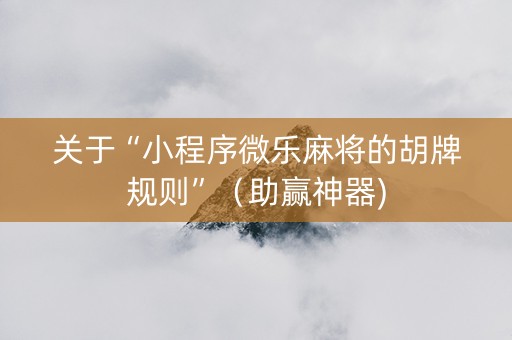 关于“小程序微乐麻将的胡牌规则”（助赢神器)
