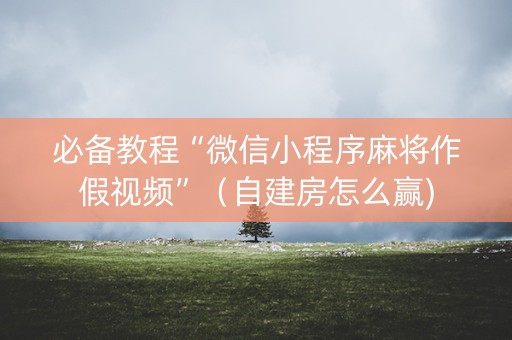 必备教程“微信小程序麻将作假视频”（自建房怎么赢)