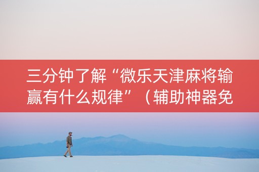 三分钟了解“微乐天津麻将输赢有什么规律”（辅助神器免费)