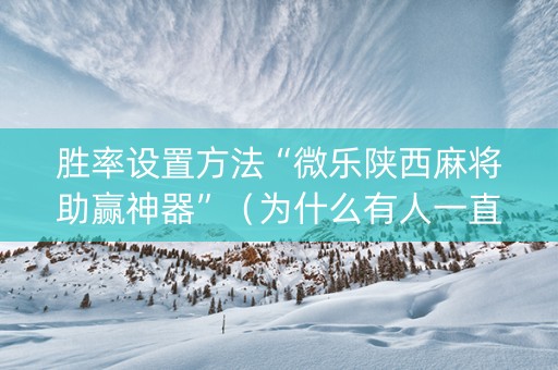胜率设置方法“微乐陕西麻将助赢神器”（为什么有人一直赢)
