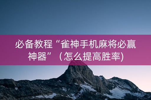 必备教程“雀神手机麻将必赢神器”（怎么提高胜率)