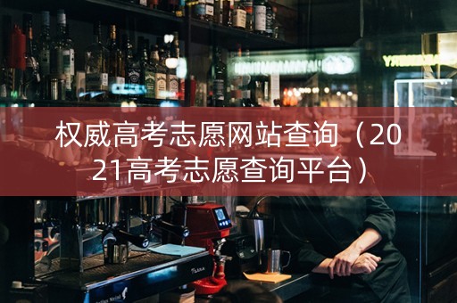 权威高考志愿网站查询（2021高考志愿查询平台）