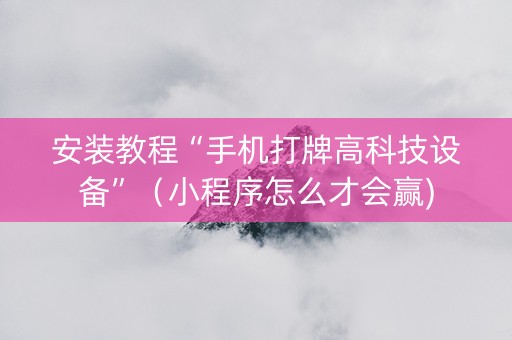 安装教程“手机打牌高科技设备”（小程序怎么才会赢)