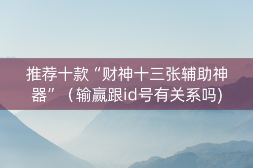 推荐十款“财神十三张辅助神器”（输赢跟id号有关系吗)