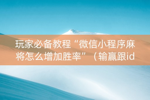 玩家必备教程“微信小程序麻将怎么增加胜率”（输赢跟id号有关系吗)