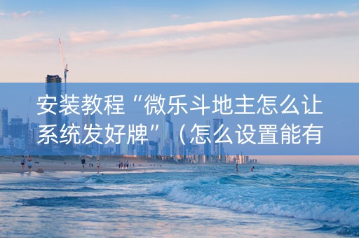 安装教程“微乐斗地主怎么让系统发好牌”（怎么设置能有好牌)