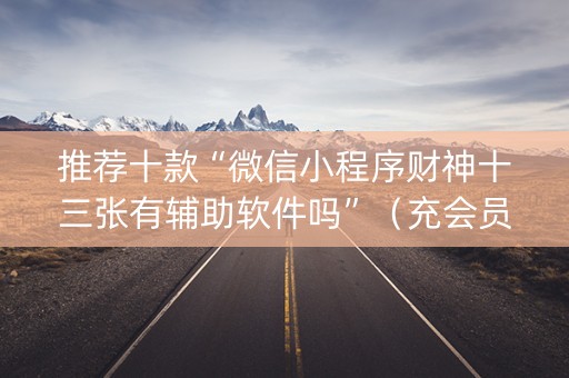 推荐十款“微信小程序财神十三张有辅助软件吗”（充会员胜率高)