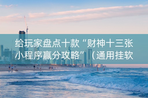 给玩家盘点十款“财神十三张小程序赢分攻略”（通用挂软件多少钱)