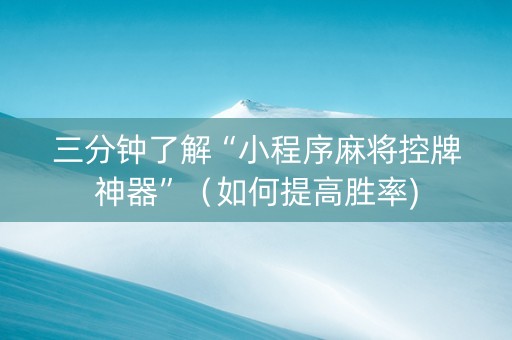 三分钟了解“小程序麻将控牌神器”（如何提高胜率)