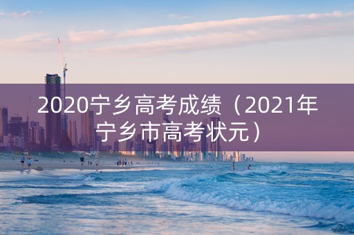 2020宁乡高考成绩（2021年宁乡市高考状元）