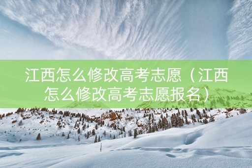 江西怎么修改高考志愿（江西怎么修改高考志愿报名）