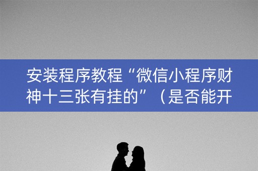 安装程序教程“微信小程序财神十三张有挂的”（是否能开挂)