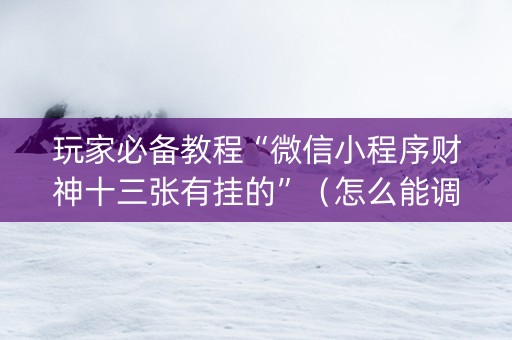 玩家必备教程“微信小程序财神十三张有挂的”（怎么能调好牌)