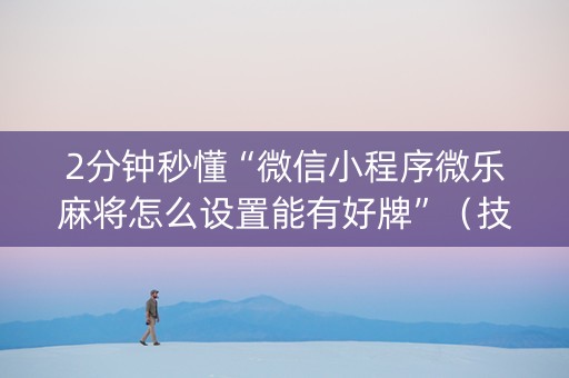 2分钟秒懂“微信小程序微乐麻将怎么设置能有好牌”（技巧和打好牌方法)