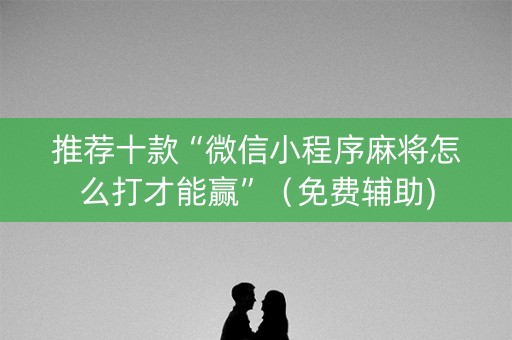 推荐十款“微信小程序麻将怎么打才能赢”（免费辅助)