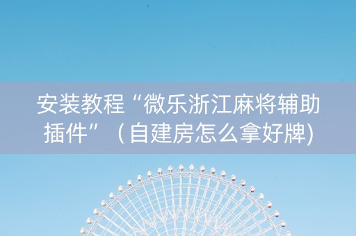 安装教程“微乐浙江麻将辅助插件”（自建房怎么拿好牌)