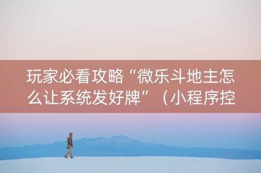 玩家必看攻略“微乐斗地主怎么让系统发好牌”（小程序控牌器)