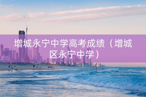 增城永宁中学高考成绩（增城区永宁中学）