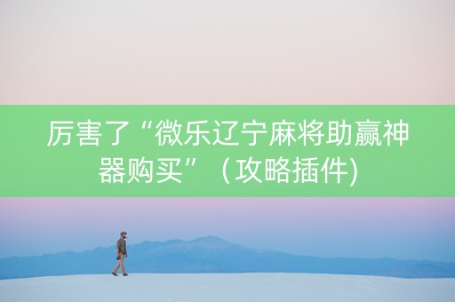厉害了“微乐辽宁麻将助赢神器购买”（攻略插件)