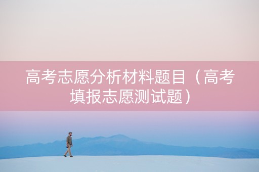 高考志愿分析材料题目（高考填报志愿测试题）