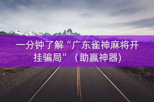 一分钟了解“广东雀神麻将开挂骗局”（助赢神器)