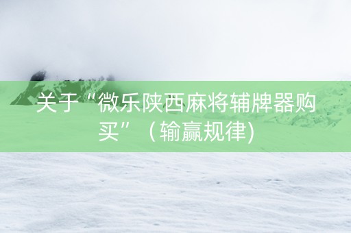 关于“微乐陕西麻将辅牌器购买”（输赢规律)