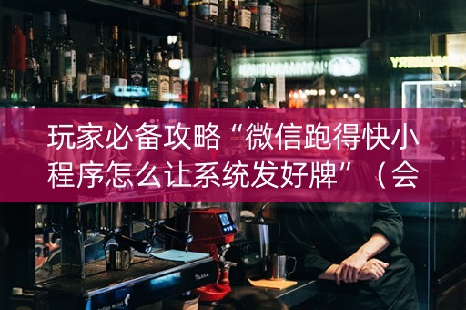 玩家必备攻略“微信跑得快小程序怎么让系统发好牌”（会员会提高胜率吗)