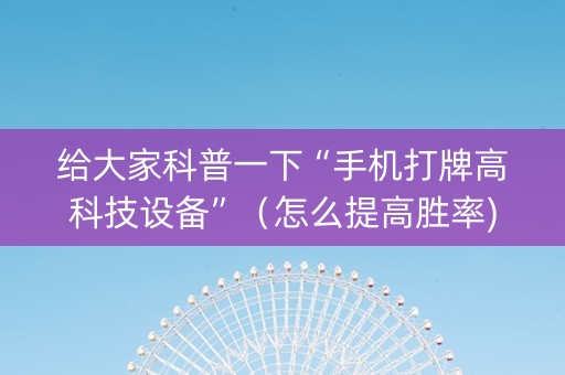 给大家科普一下“手机打牌高科技设备”（怎么提高胜率)
