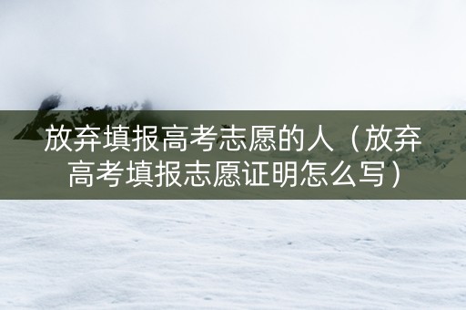 放弃填报高考志愿的人（放弃高考填报志愿证明怎么写）
