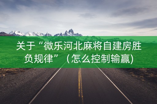 关于“微乐河北麻将自建房胜负规律”（怎么控制输赢)