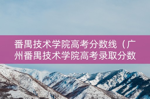 番禺技术学院高考分数线（广州番禺技术学院高考录取分数线）