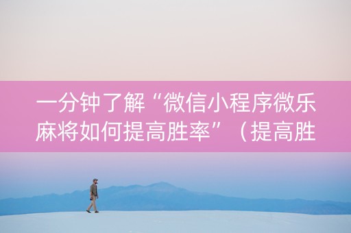 一分钟了解“微信小程序微乐麻将如何提高胜率”（提高胜率技巧)
