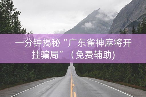一分钟揭秘“广东雀神麻将开挂骗局”（免费辅助)