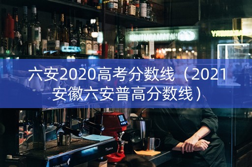 六安2020高考分数线（2021安徽六安普高分数线）