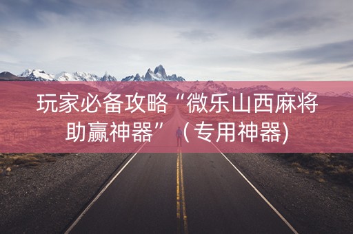 玩家必备攻略“微乐山西麻将助赢神器”（专用神器)