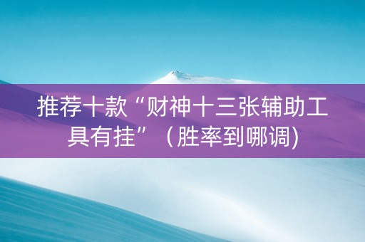 推荐十款“财神十三张辅助工具有挂”（胜率到哪调)