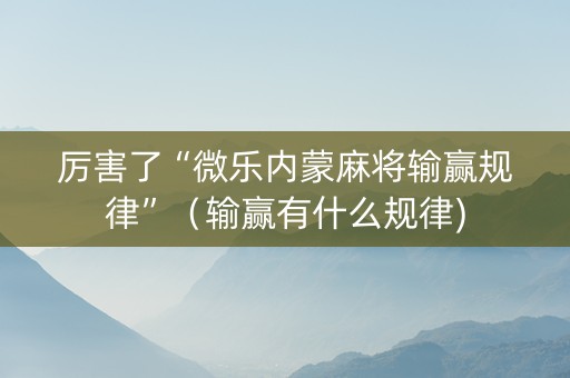 厉害了“微乐内蒙麻将输赢规律”（输赢有什么规律)