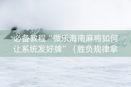 必备教程“微乐海南麻将如何让系统发好牌”（胜负规律拿好牌)