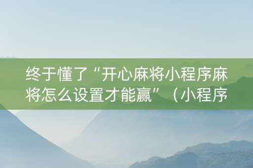 终于懂了“开心麻将小程序麻将怎么设置才能赢”（小程序必赢神器)