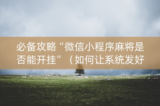 必备攻略“微信小程序麻将是否能开挂”（如何让系统发好牌)