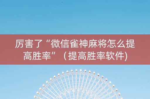 厉害了“微信雀神麻将怎么提高胜率”（提高胜率软件)