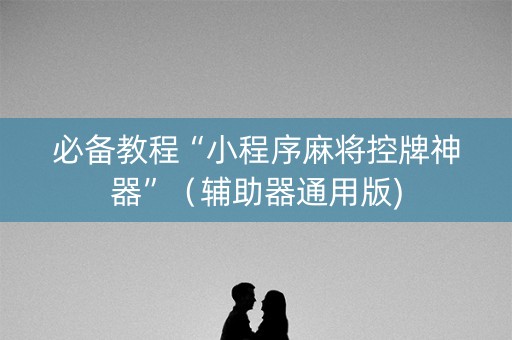 必备教程“小程序麻将控牌神器”（辅助器通用版)