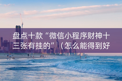 盘点十款“微信小程序财神十三张有挂的”（怎么能得到好牌)