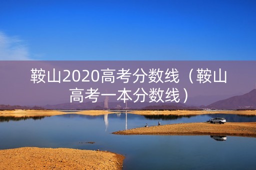 鞍山2020高考分数线（鞍山高考一本分数线）