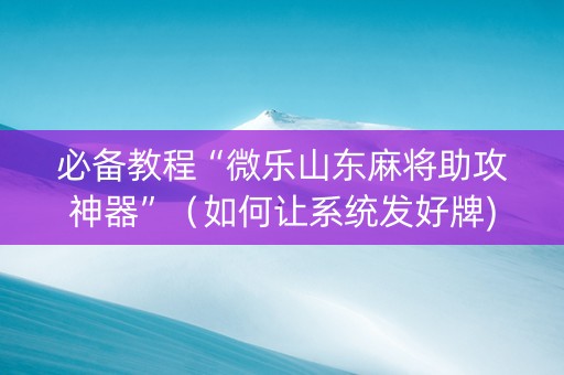 必备教程“微乐山东麻将助攻神器”（如何让系统发好牌)