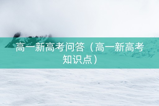 高一新高考问答（高一新高考知识点）
