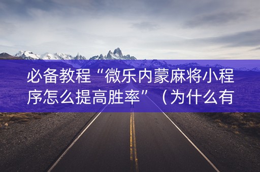 必备教程“微乐内蒙麻将小程序怎么提高胜率”（为什么有人一直赢)