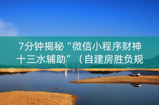 7分钟揭秘“微信小程序财神十三水辅助”（自建房胜负规律)